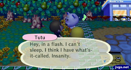 Tutu: Hey, in a flash. I can't sleep. I think I have what's-it-called. Insanity.