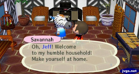 Savannah: Oh, Jeff! Welcome to my humble household! Make yourself at home.