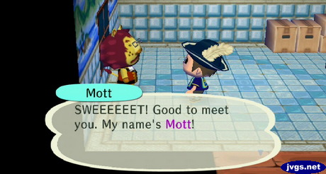 Mott: SWEEEEEET! Good to meet you. My name's Mott!