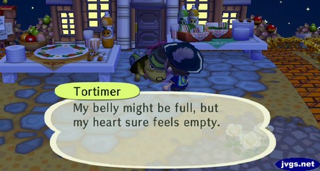 Tortimer: My belly might be full, but my heart sure feels empty.