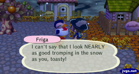 Friga: I can't say that I look NEARLY as good tromping in the snow as you, toasty!