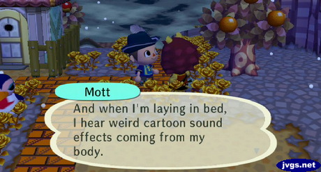 Mott: And when I'm laying in bed, I hear weird cartoon sound effects coming from my body.