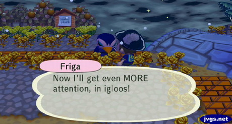 Friga: Now I'll get even MORE attention, in igloos!