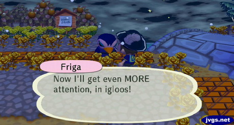 Friga: Now I'll get even MORE attention, in igloos!