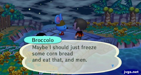 Broccolo: Maybe I should just freeze some corn bread and eat that, and men.