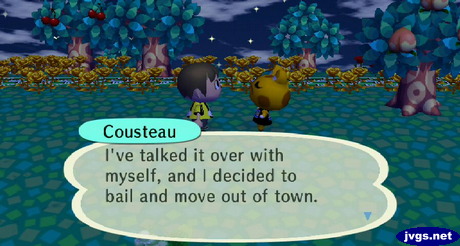 Cousteau: I've talked it over with myself, and I decided to bail and move out of town.