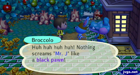 Broccolo: Huh huh huh huh! Nothing screams Mr. J like a black pawn!