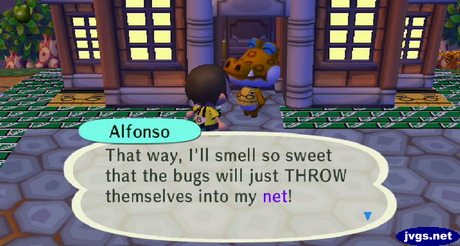 Alfonso: That way, I'll smell so sweet that the bugs will just THROW themselves into my net!