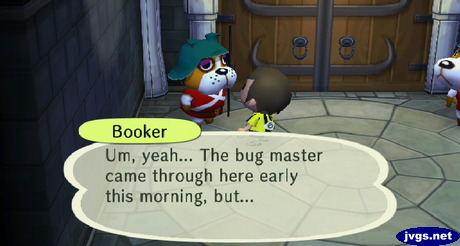 Booker: Um, yeah... The bug master came through here early this morning, but...