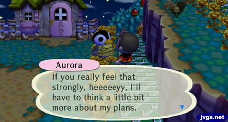 Aurora: If you really feel that strongly, heeeeey, I'll have to think a little bit more about my plans.
