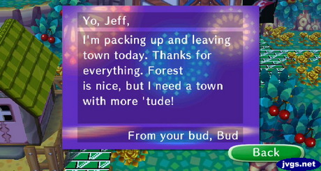 Yo, Jeff. I'm packing up and leaving town today. Forest is nice, but I need a town with more 'tude! -Bud