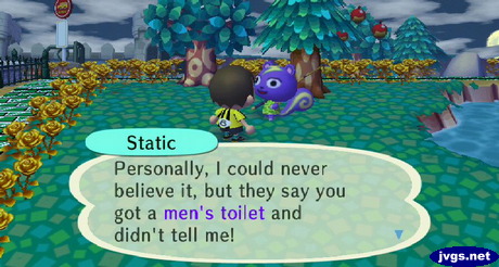 Static: Personally, I could never believe it, but they say you got a men's toilet and didn't tell me!
