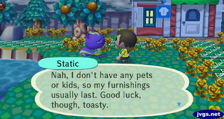 Static: Nah, I don't have any pets or kids, so my furnishings usually last. Good luck, though, toasty.