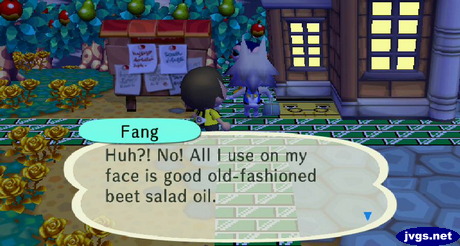 Fang: Huh?! No! All I use on my face is good old-fashioned beet salad oil.
