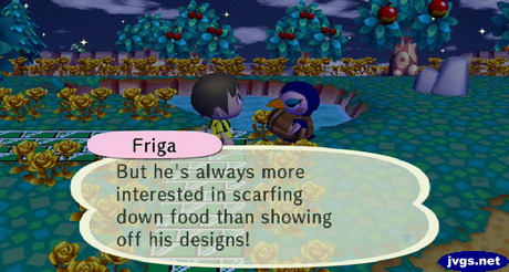 Friga: But he's always more interested in scarfing down food than showing off his designs!