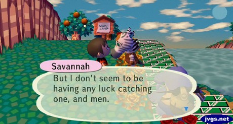 Savannah: But I don't seem to be having any luck catching one, and men.