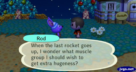 Rod: When the last rocket goes up, I wonder what muscle group I should wish to get extra hugeness?