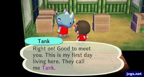 Tank: Right on! Good to meet you. This is my first day living here. They call me Tank.