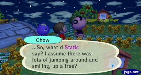 Chow: ...So, what'd Static say? I assume there was lots of jumping around smiling, up a tree?