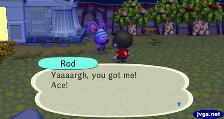 Rod: Yaaaargh, you got me! Ace!