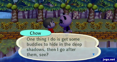Chow: One thing I do is get some buddies to hide in the deep shadows, then I go after them, see?