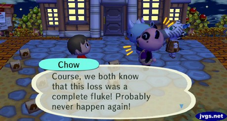 Chow: Course, we both know that this loss was a complete fluke! Probably never happen again!