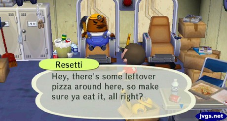 Resetti: Hey, there's some leftover pizza around here, so make sure ya eat it, all right?