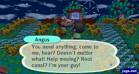 Angus: You need anything, come to me, hear? Doesn't matter what! Help moving? Root canal? I'm your guy!