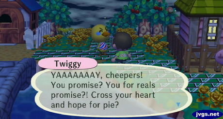 Twiggy: YAAAAAAAY, cheepers! You promise? You for reals promise?! Cross your heart and hope for pie?