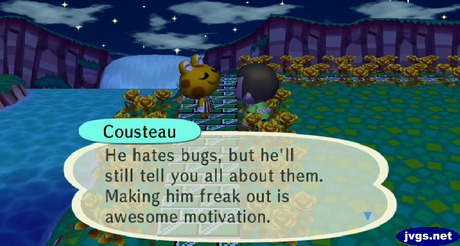 Cousteau: He hates bugs, but he'll still tell you all about them. Making him freak out is awesome motivation.