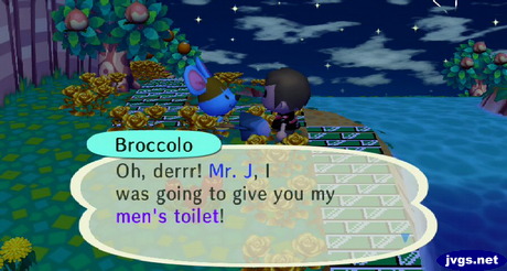 Broccolo: Oh, derrr! Mr. J, I was going to give you my men's toilet!