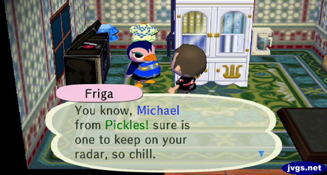 Friga: You know, Michael from Pickles sure is one to keep on your radar, so chill.