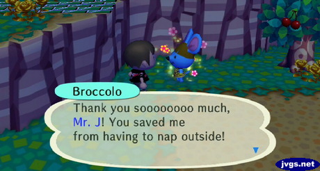 Broccolo: Thank you soooooooo much, Mr. J! You saved me from having to nap outside!