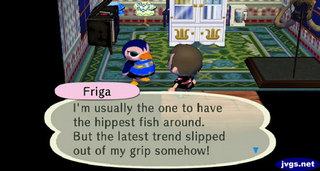 Friga: I'm usually the one to have the hippest fish around. But the latest trend slipped out of my grip somehow!