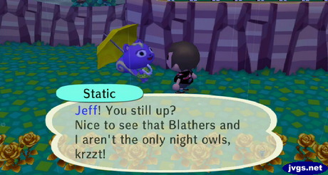Static: Jeff! You still up? Nice to see that Blathers and I aren't the only night owls, krzzt!