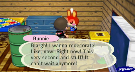 Bunnie: Blargh! I wanna redecorate! Like, now! Right now! This very second and stuff! It can't wait anymore!