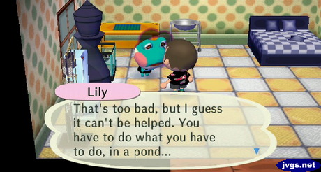 Lily: That's too bad, but I guess it can't be helped. You have to do what you have to do, in a pond...