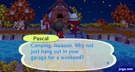 Pascal: Camping, maaaan. Why not just hang out in your garage for a weekend?