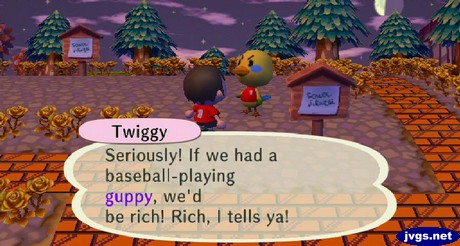 Twiggy: Seriously! If we had a baseball-playing guppy, we'd be rich! Rich, I tells ya!