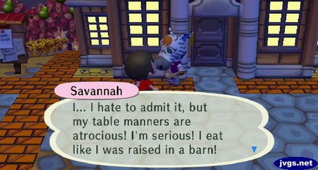 Savannah: I... I hate to admit it, but my table manners are atrocious! I'm serious! I eat like I was raised in a barn!