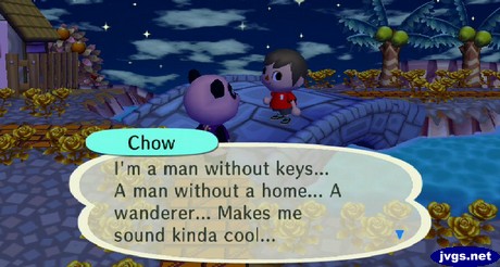 Chow: I'm a man without keys... A man without a home... A wanderer... Makes me sound kinda cool...