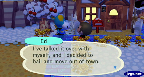 Ed: I've talked it over with myself, and I decided to bail and move out of town.
