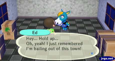Ed: Hey... Hold up... Oh, yeah! I just remembered I'm bailing out of this town!
