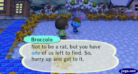 Broccolo: Not to be a rat, but you have one of us left to find. So, hurry up and get to it.