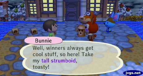 Bunnie: Well, winners always get cool stuff, so here! Take my tall strumboid, toasty!