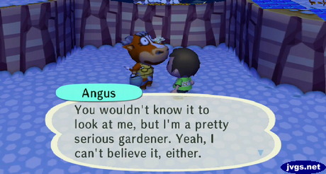 Angus: You wouldn't know it to look at me, but I'm a pretty serious gardener. Yeah, I can't believe it, either.