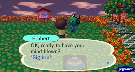 Frobert: OK, ready to have your mind blow? Big bro!