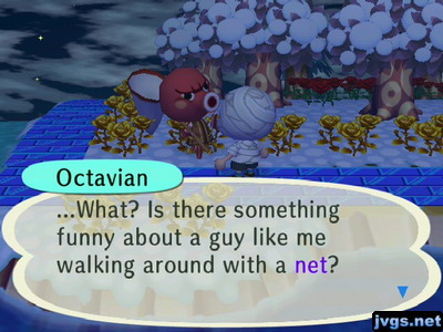 Octavian: ...What? Is there something funny about a guy like me walking around with a net?