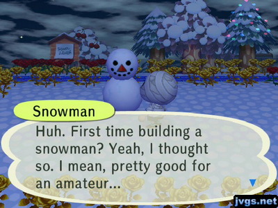 Snowman: Huh. First time building a snowman? Yeah, I thought so. I mean, pretty good for an amateur...