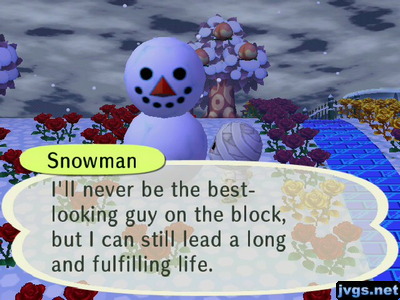 Huge snowman: I'll never be the best-looking guy on the block, but I can still lead a long and fulfilling life.